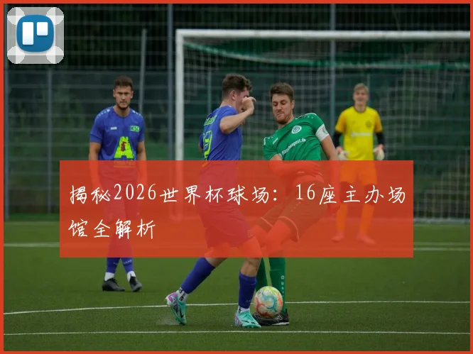 揭秘2026世界杯球场：16座主办场馆全解析