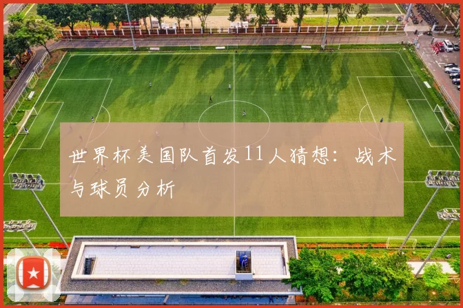 世界杯美国队首发11人猜想：战术与球员分析
