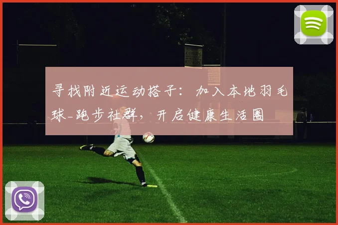 寻找附近运动搭子：加入本地羽毛球_跑步社群，开启健康生活圈
