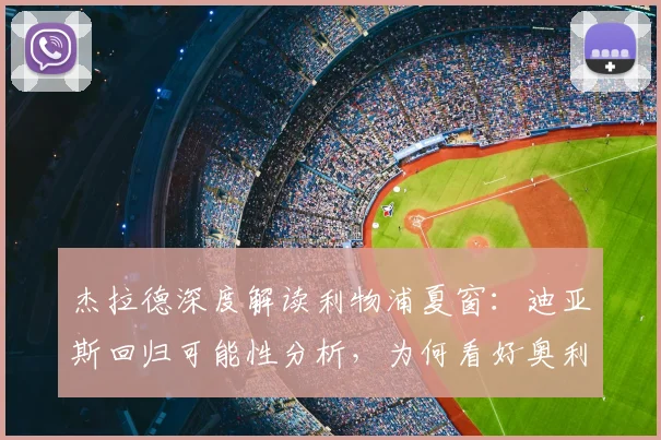 杰拉德深度解读利物浦夏窗：迪亚斯回归可能性分析，为何看好奥利塞
