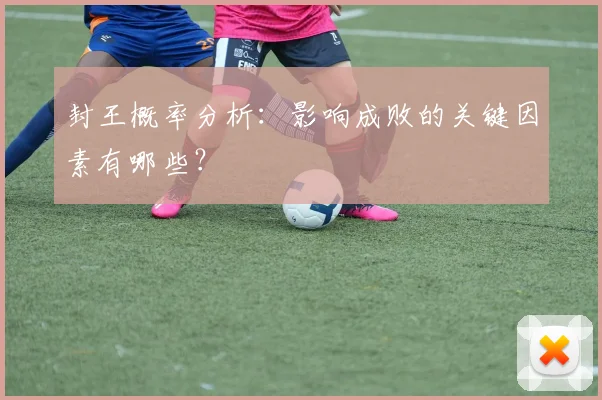 封王概率分析：影响成败的关键因素有哪些？