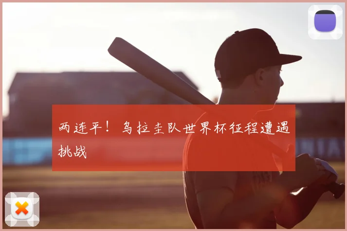 两连平！乌拉圭队世界杯征程遭遇挑战