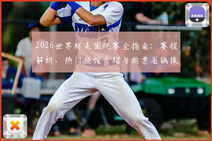 2026世界杯美国观赛全指南：赛程解析、热门场馆介绍与购票省钱技巧