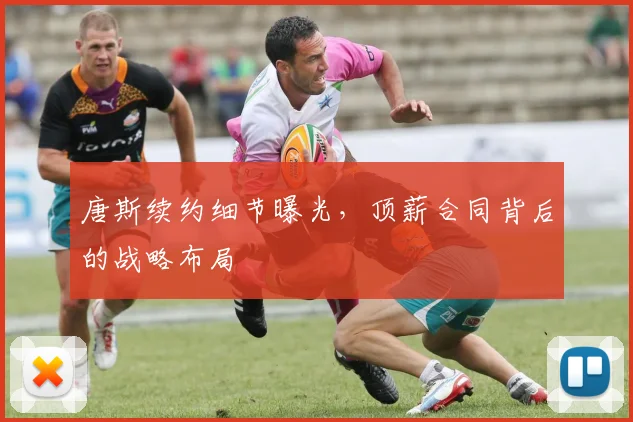 唐斯续约细节曝光，顶薪合同背后的战略布局