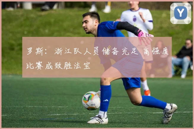 罗斯：浙江队人员储备充足 高强度比赛成致胜法宝